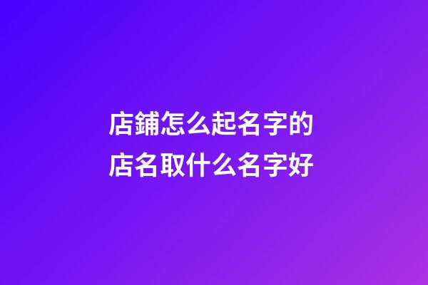 店鋪怎么起名字的 店名取什么名字好-第1張-店鋪起名-玄機派
